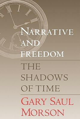 Narrative and Freedom: The Shadows of Time by Gary Saul Morson