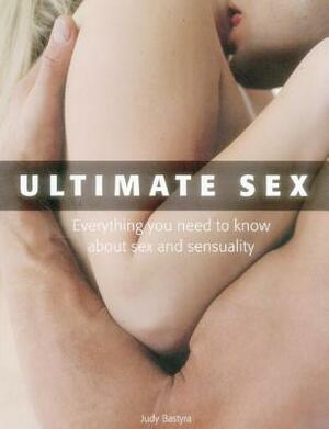 Ultimate Sex: Everything You Need to Know about Sex and Sensuality by Judy Bastyra