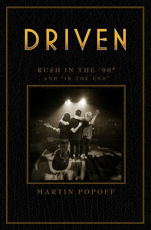 Driven: Rush in the \'90s and in the End by Martin Popoff