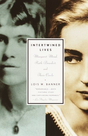 Intertwined Lives: Margaret Mead, Ruth Benedict, and Their Circle by Lois W. Banner