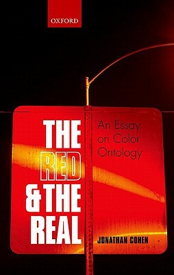 The Red and the Real: An Essay on Color Ontology by Jonathan Cohen
