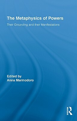 The Metaphysics of Powers: Their Grounding and Their Manifestations by 