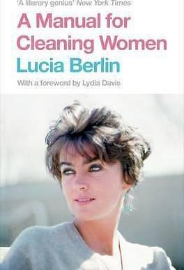 A Manual for Cleaning Women : Selected Stories by Lucia Berlin, Lucia Berlin