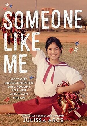 Someone Like Me: How One Undocumented Girl Fought for Her American Dream by Julissa Arce