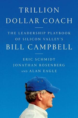 Trillion Dollar Coach: The Leadership Playbook of Silicon Valley's Bill Campbell by Eric Schmidt