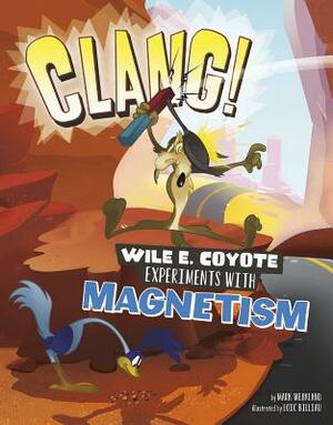 Clang!: Wile E. Coyote Experiments with Magnetism by Mark Weakland