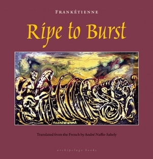 Ripe to Burst by Frankétienne, André Naffis-Sahely