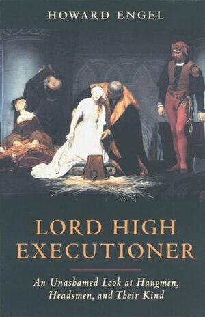 Lord High Executioner: An Unashamed Look At Hangmen, Headsmen, And Their Kind by Howard Engel