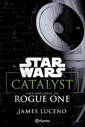 Star Wars Catalyst: Una Historia De Rogue One by James Luceno