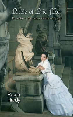 Nicole of Prie Mer: Book One of the Latter Annals of Lystra by Robin Hardy