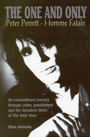 The One and Only: Peter Perrett - Homme Fatale by Nina Antonia
