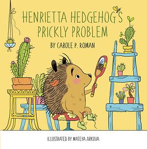 Henrietta Hedgehog's Prickly Problem by Carole P. Roman, Carole P. Roman, Mateya Arkova