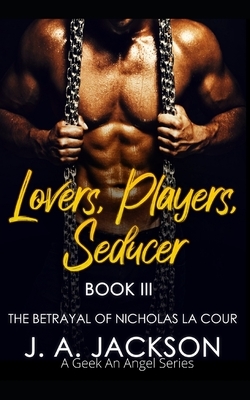 Lovers, Players, Seducer Book III: The Betrayal of Nicholas La Cour by J. A. Jackson