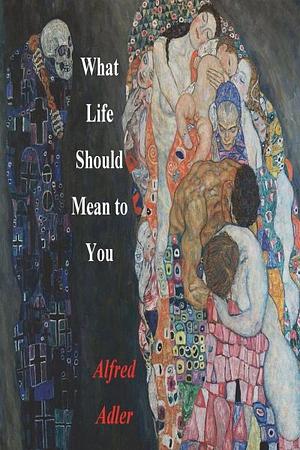 What Life Should Mean To You by Alfred Adler