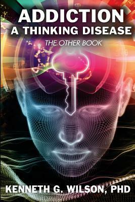 The Other Book Addiction; A thinking Disease by Kenneth G. Wilson