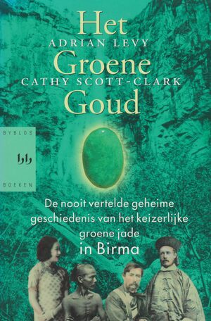Het groene goud. De nooit vertelde geschiedenis van het keizerlijke groene jade in Birma by Cathy Scott-Clark, Adrian Levy