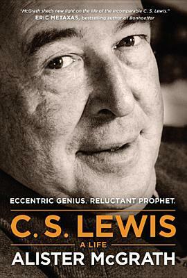 C. S. Lewis: A Life: Eccentric Genius, Reluctant Prophet by Alister E. McGrath