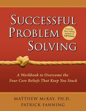 Successful Problem Solving: A Workbook to Overcome the Four Core Beliefs That Keep You Stuck by Matthew McKay