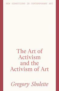 The Art of Activism and the Activism of Art by Gregory Sholette