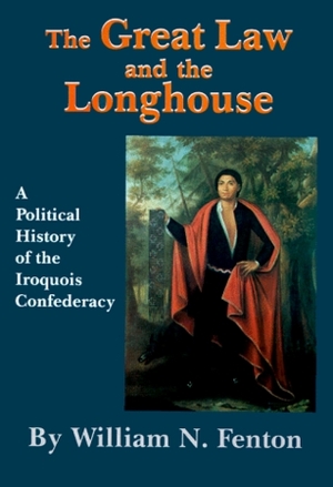 The Great Law and the Longhouse: A Political History of the Iroquois Confederacy by William N. Fenton