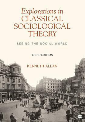 Explorations in Classical Sociological Theory: Seeing the Social World by Kenneth Allan