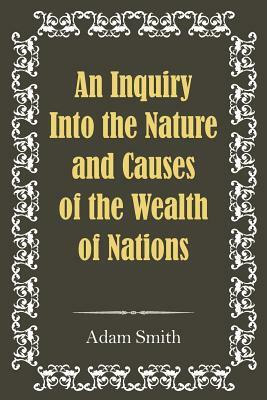 An Inquiry Into the Nature and Causes of the Wealth of Nations by Adam Smith