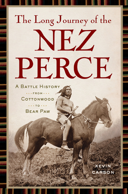 The Long Journey of the Nez Perce: A Battle History from Cottonwood to the Bear Paw by Kevin Carson