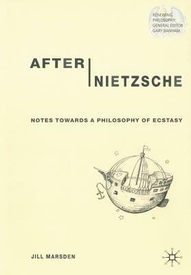 After Nietzsche: Notes Towards a Philosophy of Ecstasy by J. Marsden