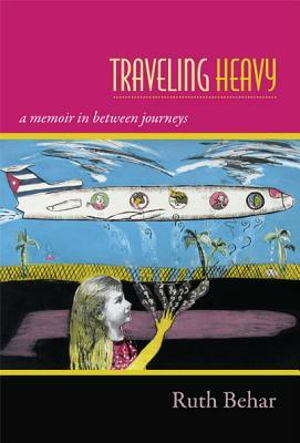 Traveling Heavy: A Memoir in Between Journeys by Ruth Behar