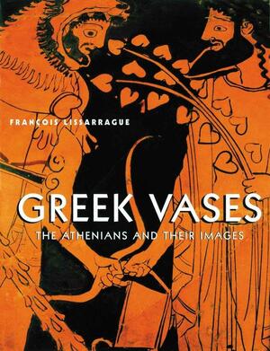 Greek Vases: The Athenians and Their Images by François Lissarrague