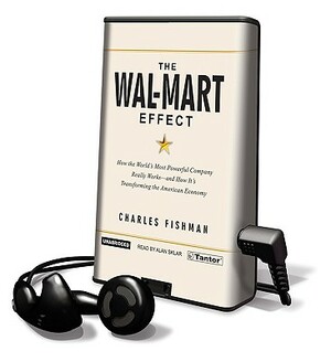 The Wal-Mart Effect: How the World's Most Powerful Company Really Works--And How It's Transforming the American Economy [With Earphones] by Charles Fishman