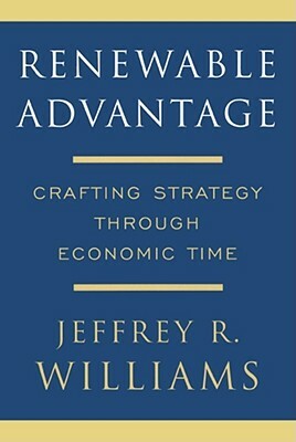 Renewable Advantage: Crafting Strategy Through Economic Time by Jeffrey Williams