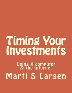 Timing Your Investments: Using A Computer & The Internet by Marti S. Larsen