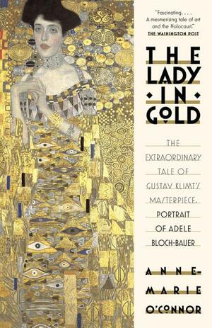 The Lady in Gold: The Extraordinary Tale of Gustav Klimt's Masterpiece, Bloch-Bauer by Anne-Marie O'Connor