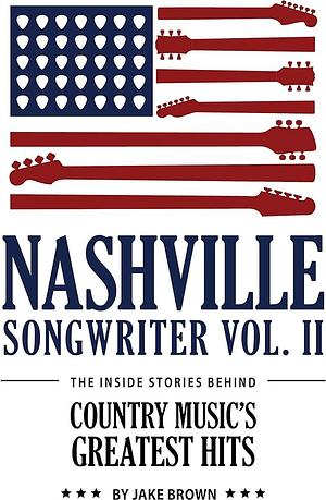 Nashville Songwriter, Volume 2: The Inside Stories Behind Country Music's Greatest Hits, Volume 2 by Jake Brown