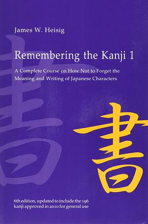 Remembering the Kanji, Volume I: A Complete Course on How Not to Forget the Meaning and Writing of Japanese Characters by James W. Heisig