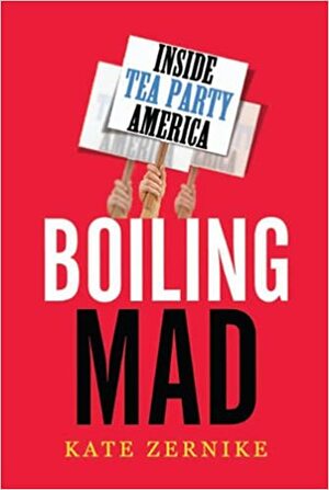 Boiling Mad: Inside Tea Party America by Kate Zernike