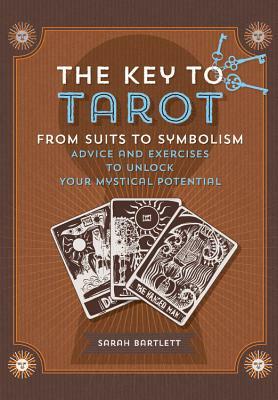 Key to Tarot: From Suits to Symbolism: Advice and Exercises to Unlock Your Mystical Potential by Sarah Bartlett