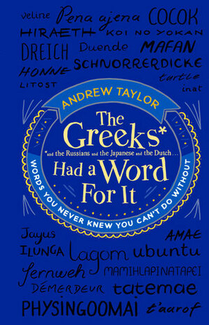 The Greeks Had a Word for It: Words You Never Knew You Can't Do Without by Andrew Taylor