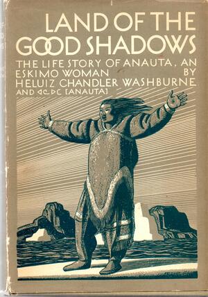 Land of the Good Shadows: The Life Story of Anauta, an Eskimo Woman by Heluiz Washburne