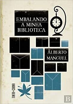 Embalando a Minha Biblioteca: Uma Elegia e Dez Divagações by Alberto Manguel