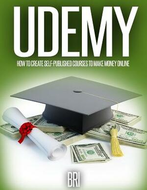Udemy: How to Create Self-Published Courses to Make Money Online by Bri