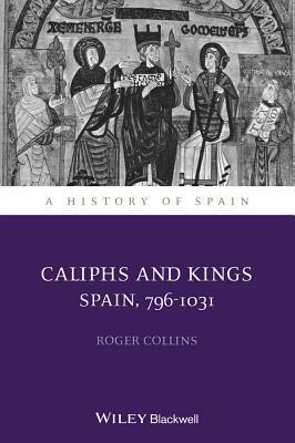 Caliphs and Kings: Spain, 796-1031 by Roger Collins