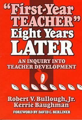 First-Year Teacher Eight Years Later: An Inquiry Into Teacher Development by Kerrie Baughman, Robert V. Bullough