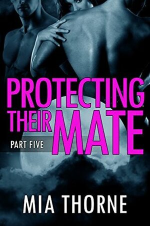 Protecting Their Mate, Part Five by Mia Thorne