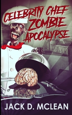 Celebrity Chef Zombie Apocalypse (Zomtastic Book 1) by Jack D. McLean