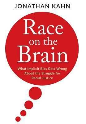 Race on the Brain: What Implicit Bias Gets Wrong about the Struggle for Racial Justice by Jonathan Kahn