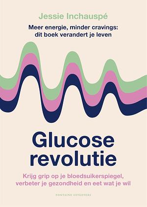 Glucose revolutie: Krijg grip op je bloedsuikerspiegel, verbeter je gezondheid en eet wat je wil by Anke ten Doeschate, Jessie Inchauspé