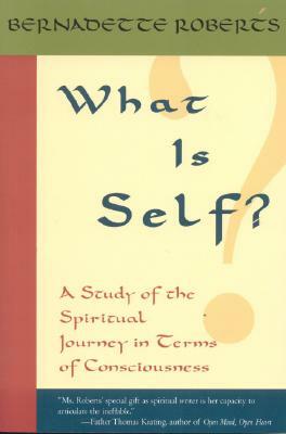 What Is Self?: A Study of the Spiritual Journey in Terms of Consciousness, by Bernadette Roberts