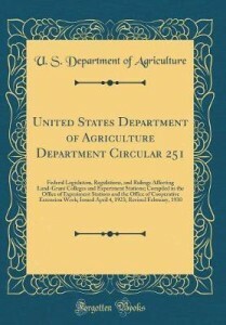 United States Department of Agriculture Department Circular 251: Federal Legislation, Regulations, and Rulings Affecting Land-Grant Colleges and Experiment Stations; Compiled in the Office of Experiment Stations and the Office of Cooperative Extension WOR by U.S. Department of Agriculture